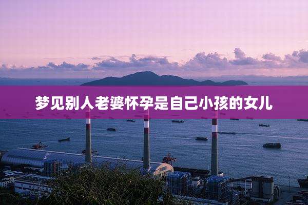 梦见别人老婆怀孕是自己小孩的女儿