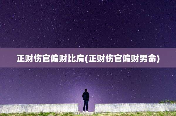 正财伤官偏财比肩(正财伤官偏财男命)