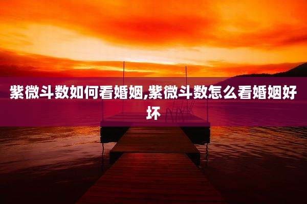 紫微斗数如何看婚姻,紫微斗数怎么看婚姻好坏