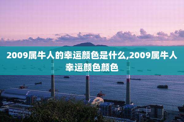 2009属牛人的幸运颜色是什么,2009属牛人幸运颜色颜色