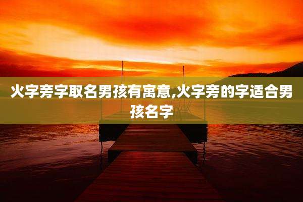 火字旁字取名男孩有寓意,火字旁的字适合男孩名字