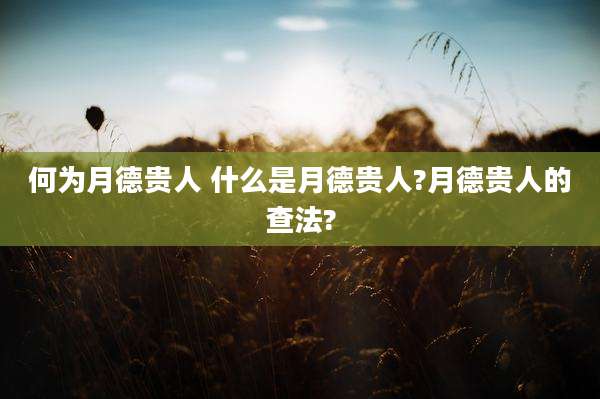 何为月德贵人 什么是月德贵人?月德贵人的查法?