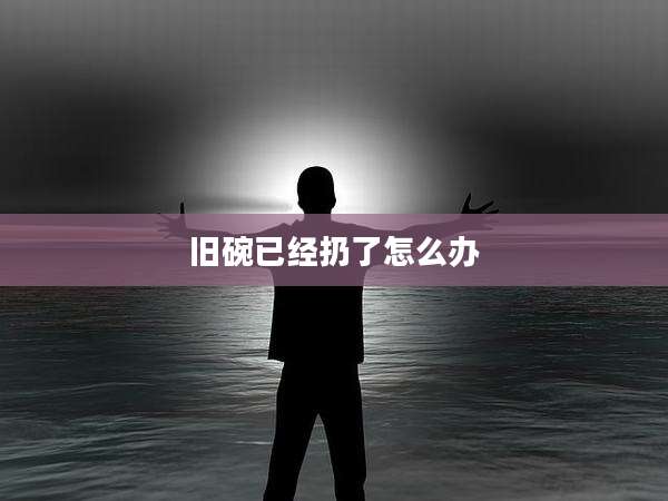 旧碗已经扔了怎么办