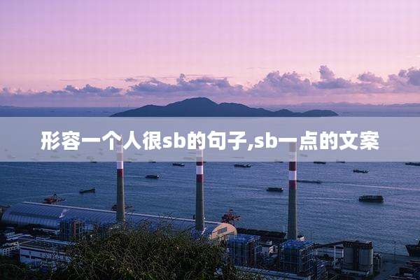 形容一个人很sb的句子,sb一点的文案
