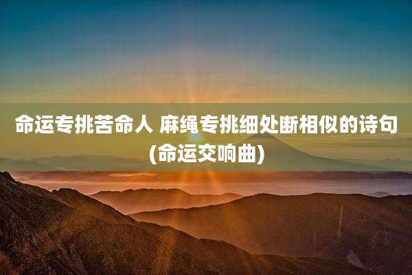 命运专挑苦命人 麻绳专挑细处断相似的诗句(命运交响曲)