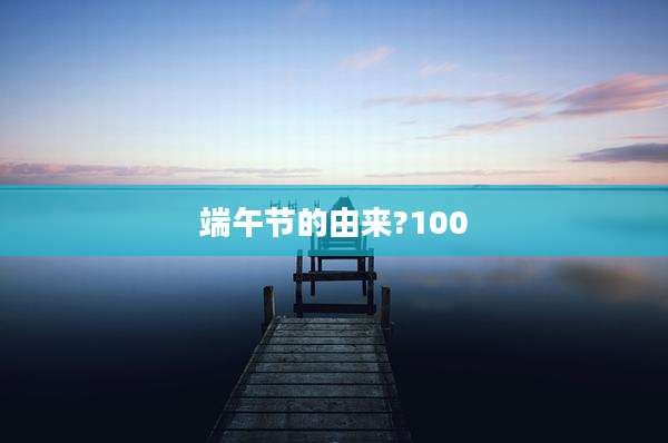 端午节的由来?100