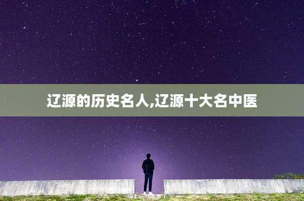 辽源的历史名人,辽源十大名中医