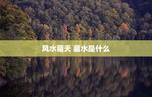 风水藏天 藏水是什么