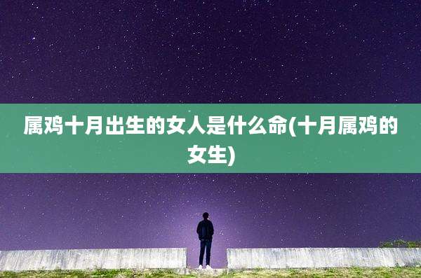 属鸡十月出生的女人是什么命(十月属鸡的女生)