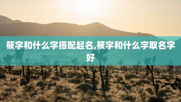 筱字和什么字搭配起名,筱字和什么字取名字好