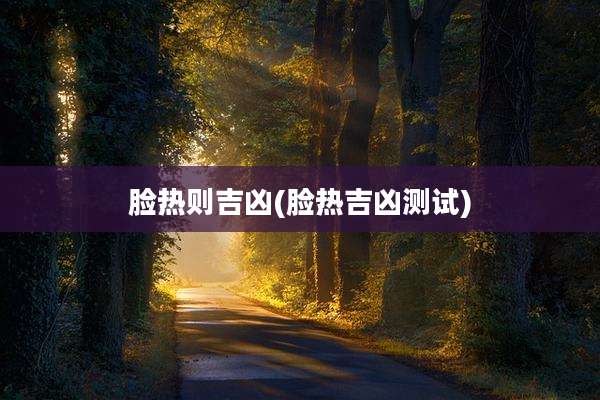 脸热则吉凶(脸热吉凶测试)