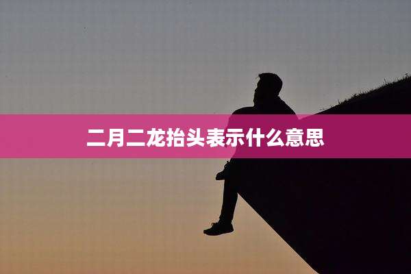 二月二龙抬头表示什么意思