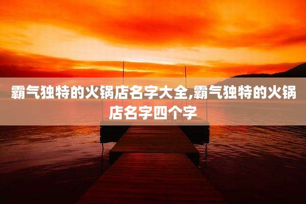 霸气独特的火锅店名字大全,霸气独特的火锅店名字四个字