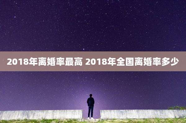 2018年离婚率最高 2018年全国离婚率多少