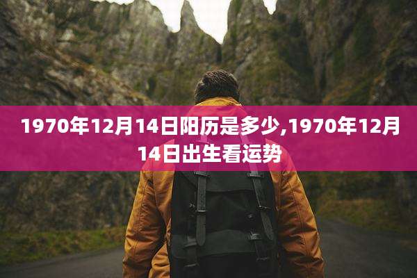 1970年12月14日阳历是多少,1970年12月14日出生看运势