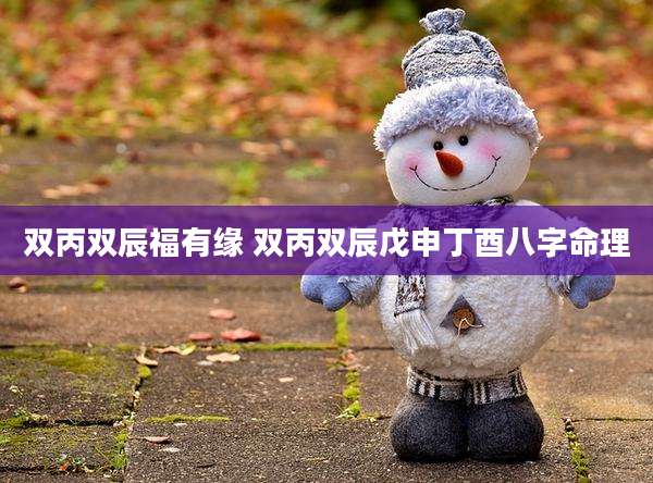 双丙双辰福有缘 双丙双辰戊申丁酉八字命理