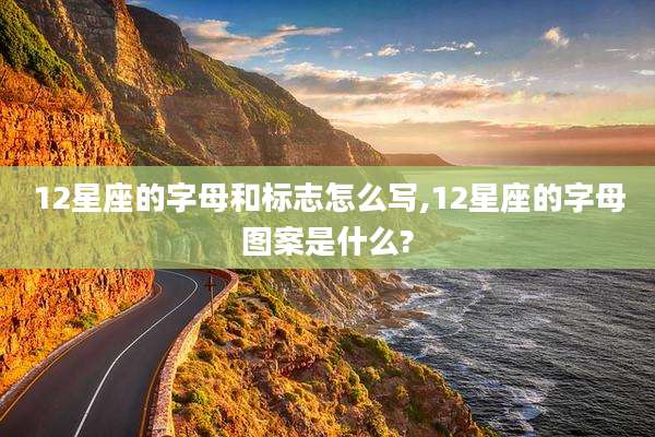 12星座的字母和标志怎么写,12星座的字母图案是什么?