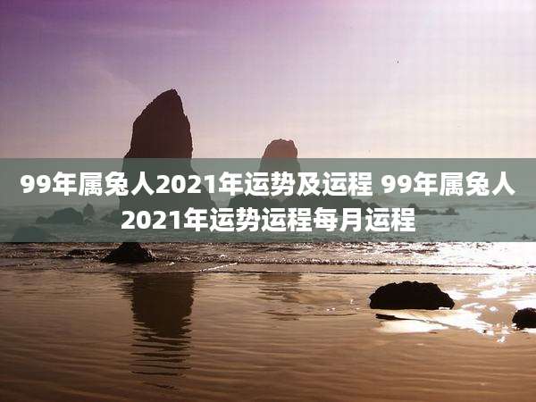 99年属兔人2021年运势及运程 99年属兔人2021年运势运程每月运程