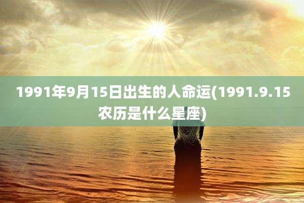 1991年9月15日出生的人命运(1991.9.15农历是什么星座)