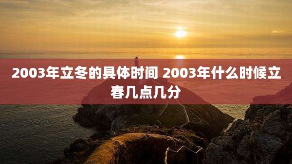 2003年立冬的具体时间 2003年什么时候立春几点几分