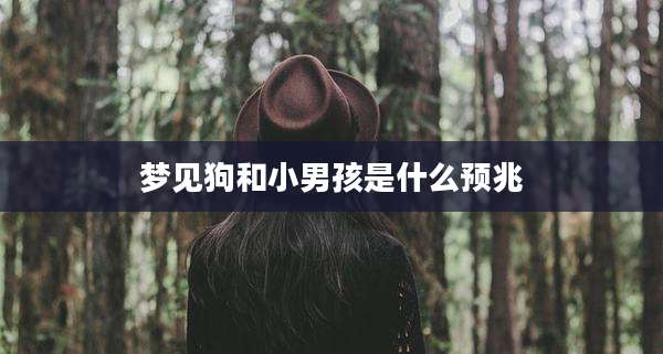 梦见狗和小男孩是什么预兆