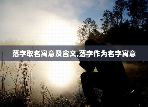 落字取名寓意及含义,落字作为名字寓意