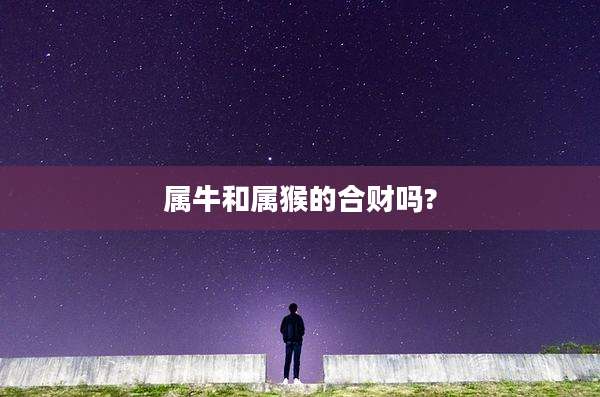属牛和属猴的合财吗?