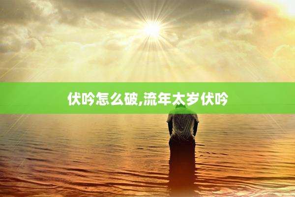 伏吟怎么破,流年太岁伏吟