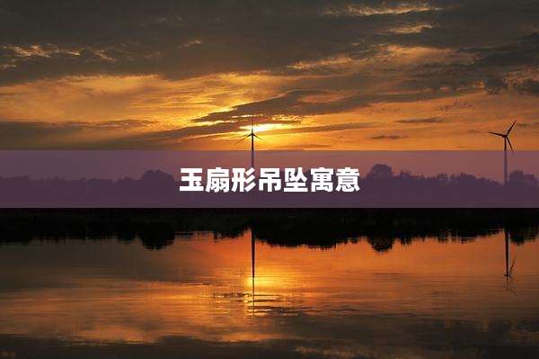 玉扇形吊坠寓意