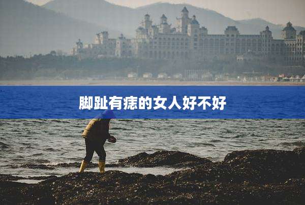 脚趾有痣的女人好不好