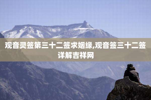 观音灵签第三十二签求姻缘,观音签三十二签详解吉祥网