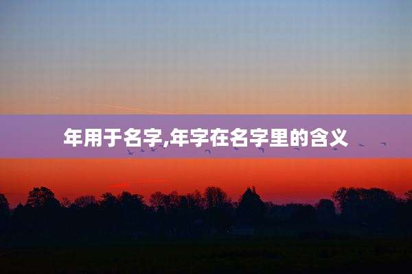 年用于名字,年字在名字里的含义