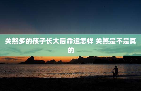 关煞多的孩子长大后命运怎样 关煞是不是真的