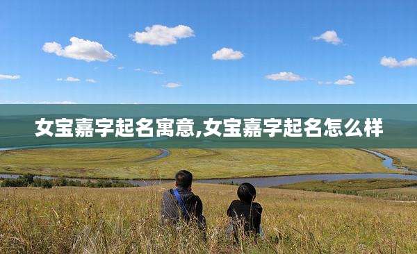 女宝嘉字起名寓意,女宝嘉字起名怎么样