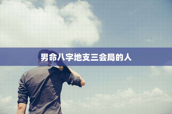 男命八字地支三会局的人
