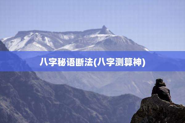 八字秘语断法(八字测算神)