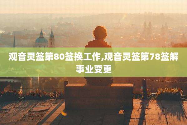 观音灵签第80签换工作,观音灵签第78签解事业变更