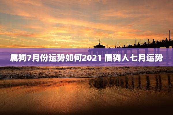 属狗7月份运势如何2021 属狗人七月运势