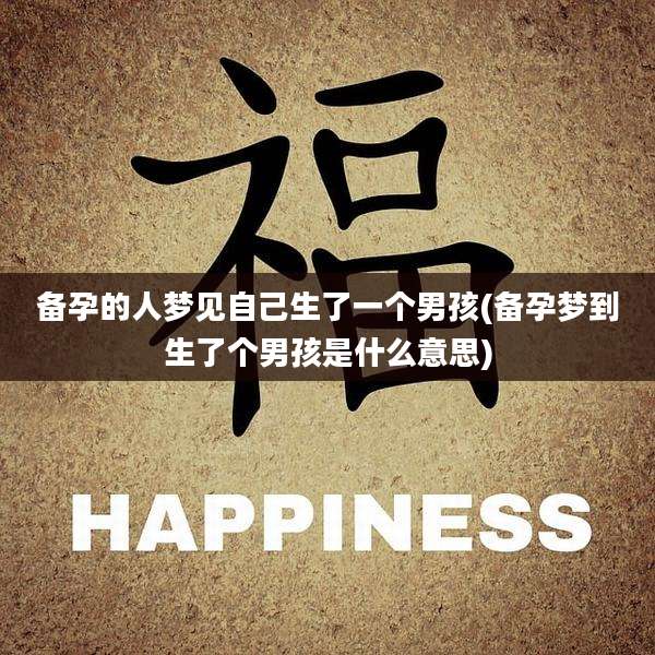 备孕的人梦见自己生了一个男孩(备孕梦到生了个男孩是什么意思)