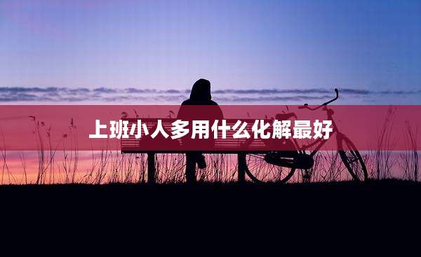 上班小人多用什么化解最好
