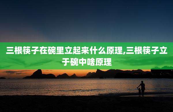 三根筷子在碗里立起来什么原理,三根筷子立于碗中啥原理