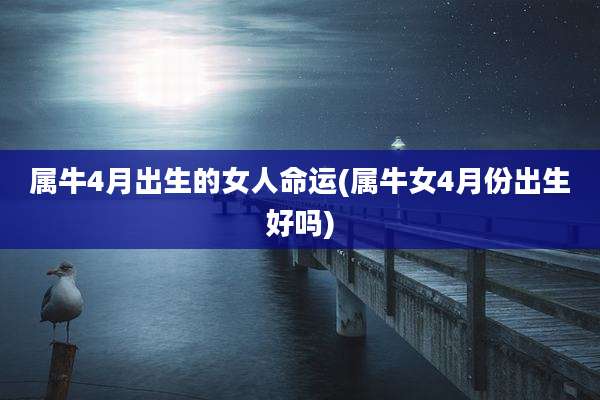属牛4月出生的女人命运(属牛女4月份出生好吗)