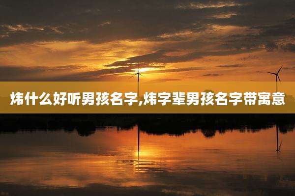 炜什么好听男孩名字,炜字辈男孩名字带寓意