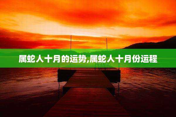 属蛇人十月的运势,属蛇人十月份运程