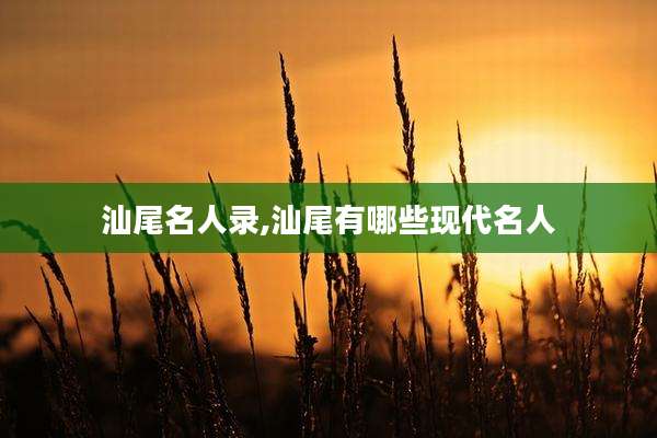 汕尾名人录,汕尾有哪些现代名人