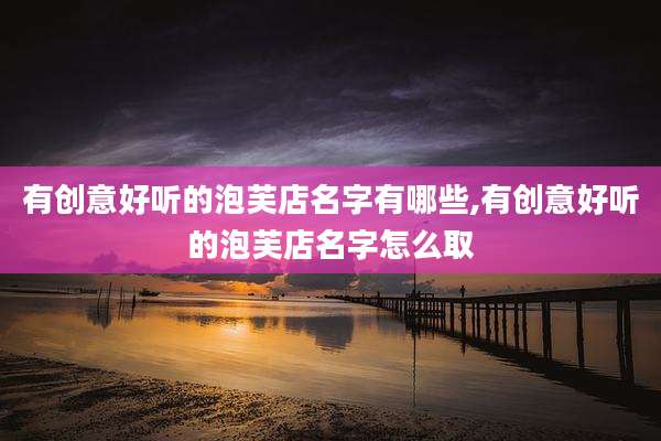 有创意好听的泡芙店名字有哪些,有创意好听的泡芙店名字怎么取