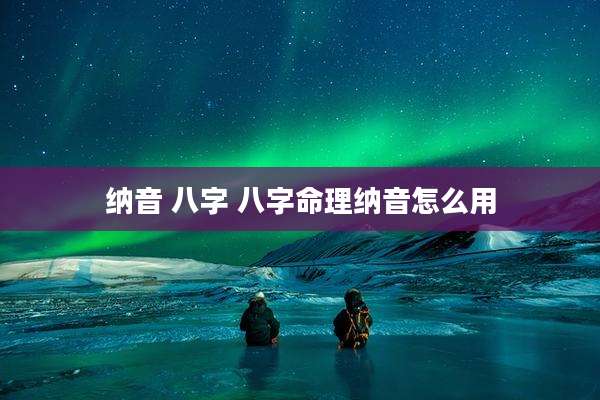 纳音 八字 八字命理纳音怎么用