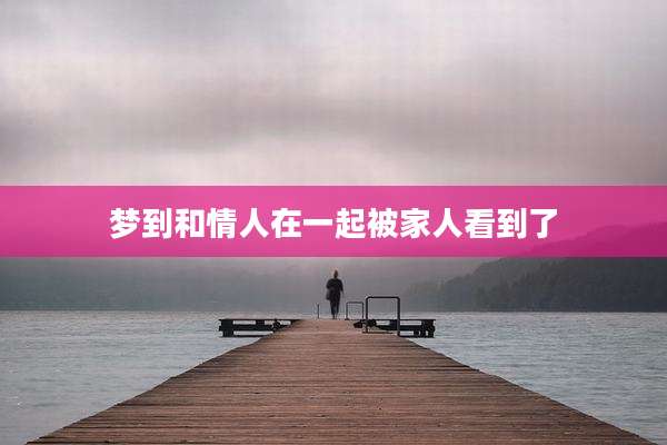 梦到和情人在一起被家人看到了