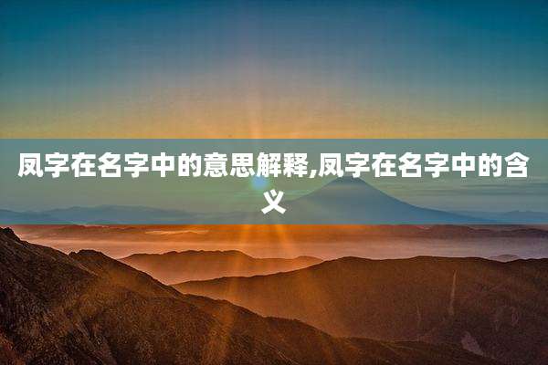 凤字在名字中的意思解释,凤字在名字中的含义