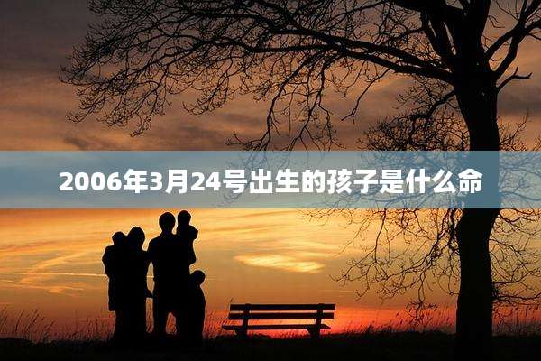 2006年3月24号出生的孩子是什么命